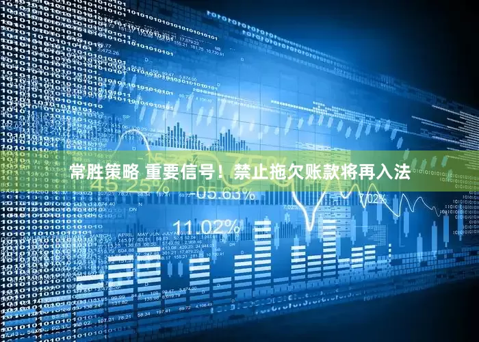 常胜策略 重要信号！禁止拖欠账款将再入法