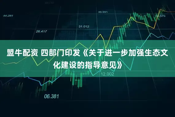 盟牛配资 四部门印发《关于进一步加强生态文化建设的指导意见》