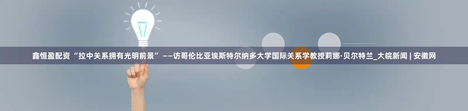 鑫恒盈配资 “拉中关系拥有光明前景” ——访哥伦比亚埃斯特尔纳多大学国际关系学教授莉娜·贝尔特兰_大皖新闻 | 安徽网