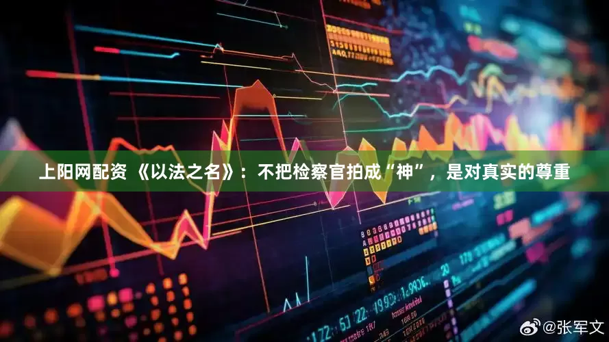 上阳网配资 《以法之名》：不把检察官拍成“神”，是对真实的尊重