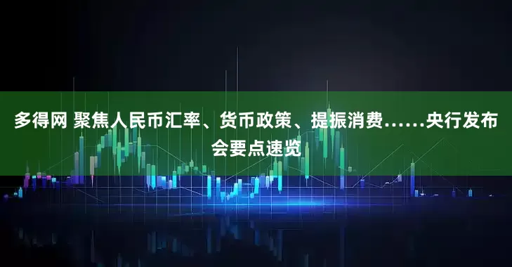 多得网 聚焦人民币汇率、货币政策、提振消费……央行发布会要点速览