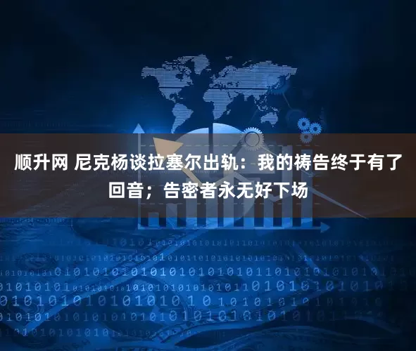 顺升网 尼克杨谈拉塞尔出轨：我的祷告终于有了回音；告密者永无好下场