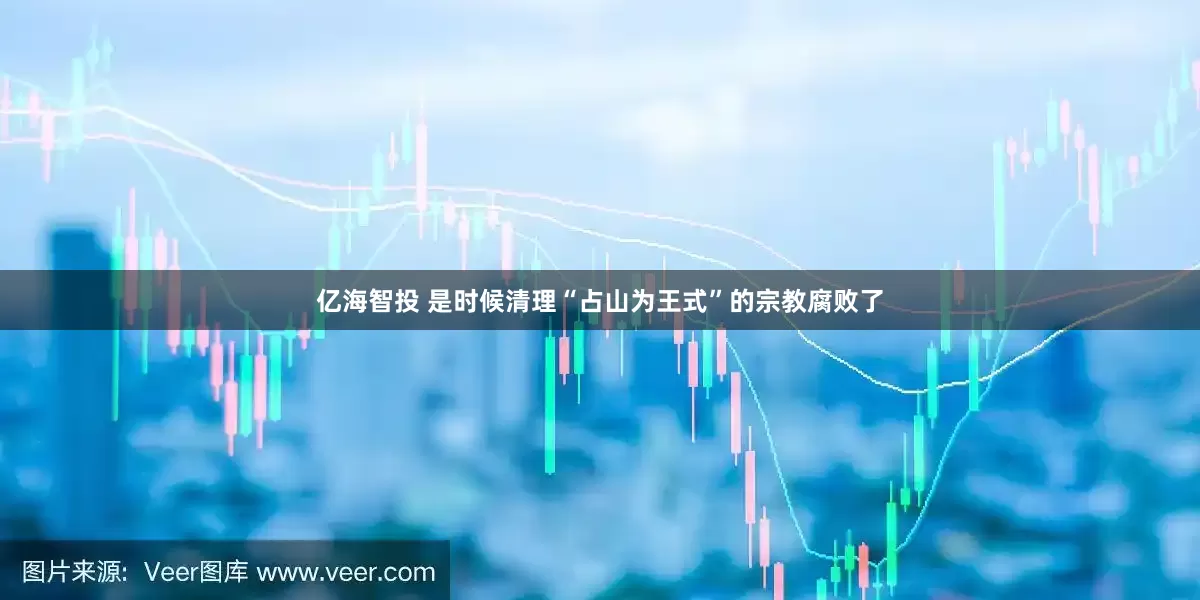 亿海智投 是时候清理“占山为王式”的宗教腐败了
