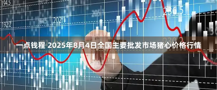 一点钱程 2025年8月4日全国主要批发市场猪心价格行情
