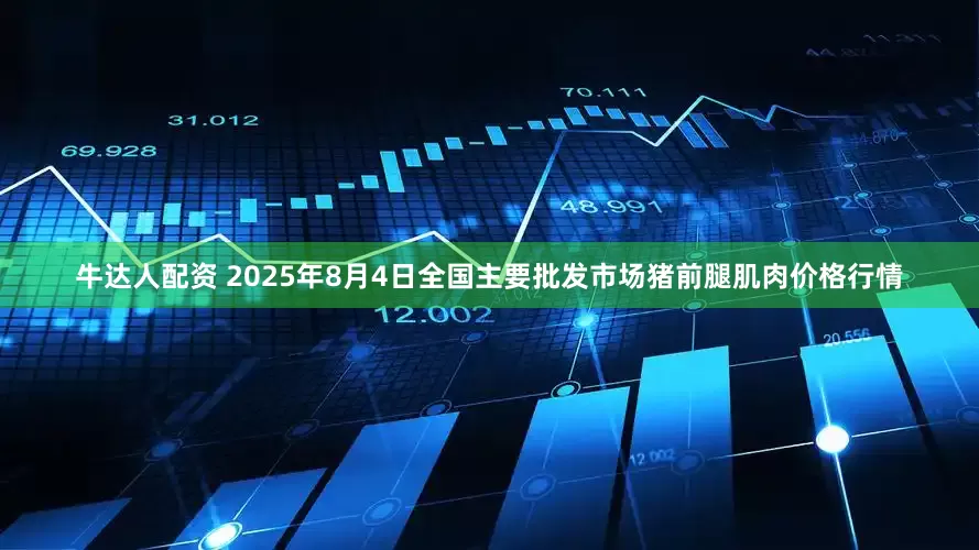 牛达人配资 2025年8月4日全国主要批发市场猪前腿肌肉价格行情