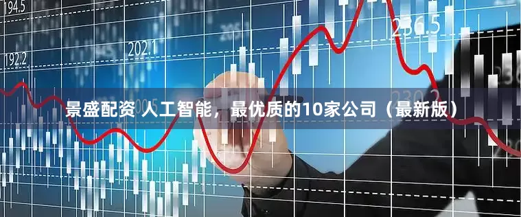 景盛配资 人工智能，最优质的10家公司（最新版）