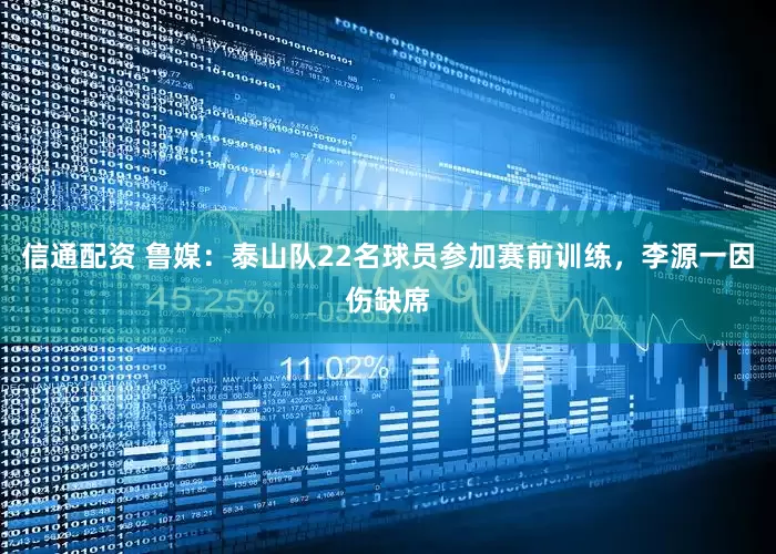 信通配资 鲁媒：泰山队22名球员参加赛前训练，李源一因伤缺席