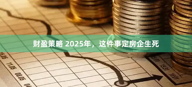 财盈策略 2025年，这件事定房企生死