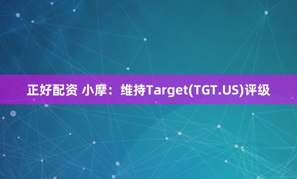 正好配资 小摩：维持Target(TGT.US)评级