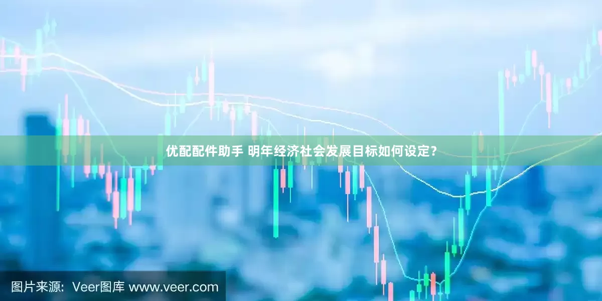优配配件助手 明年经济社会发展目标如何设定？