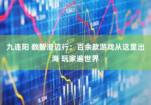 九连阳 数智澄迈行：百余款游戏从这里出海 玩家遍世界